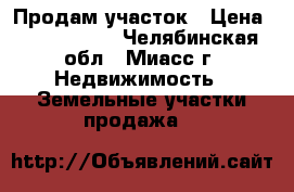 Продам участок › Цена ­ 1 750 000 - Челябинская обл., Миасс г. Недвижимость » Земельные участки продажа   